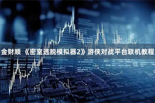 金财顺 《密室逃脱模拟器2》游侠对战平台联机教程