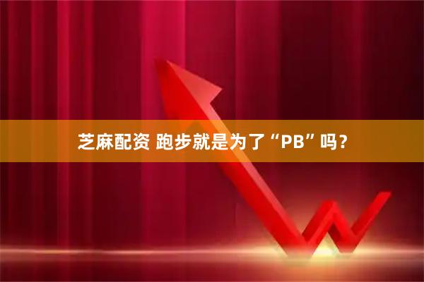 芝麻配资 跑步就是为了“PB”吗？