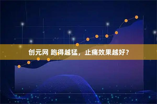 创元网 跑得越猛，止痛效果越好？