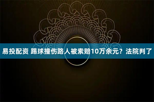 易投配资 踢球撞伤路人被索赔10万余元？法院判了