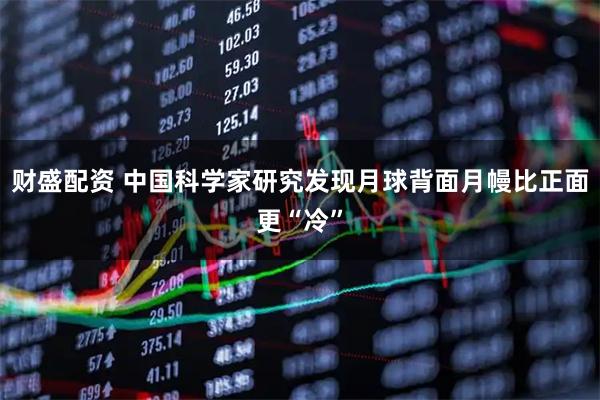 财盛配资 中国科学家研究发现月球背面月幔比正面更“冷”