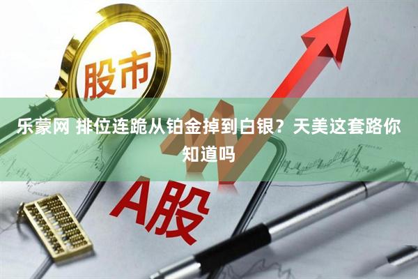 乐蒙网 排位连跪从铂金掉到白银？天美这套路你知道吗