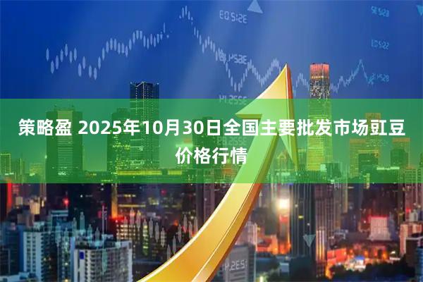 策略盈 2025年10月30日全国主要批发市场豇豆价格行情