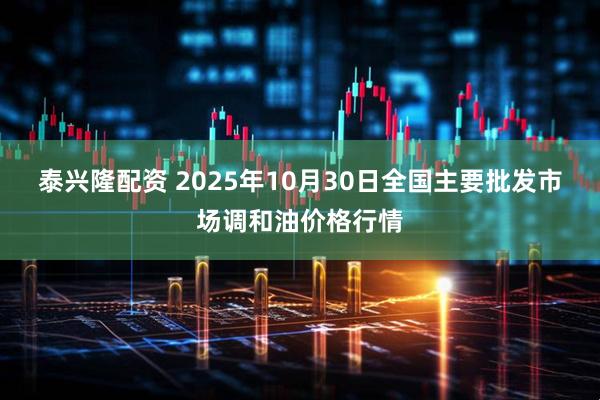 泰兴隆配资 2025年10月30日全国主要批发市场调和油价格行情