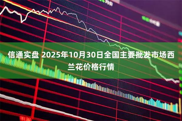 信通实盘 2025年10月30日全国主要批发市场西兰花价格行情