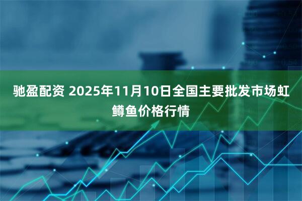 驰盈配资 2025年11月10日全国主要批发市场虹鳟鱼价格行情