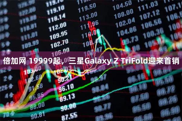倍加网 19999起，三星Galaxy Z TriFold迎来首销