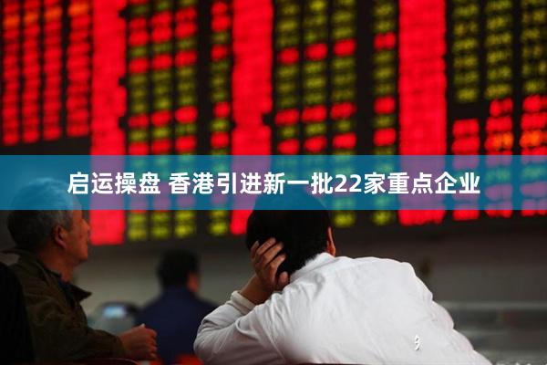 启运操盘 香港引进新一批22家重点企业
